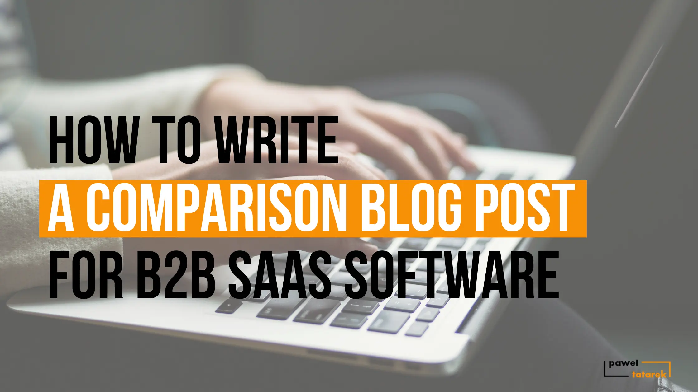 how to write b2b saas software comparison blog post x vs y head to head pawel tatarek freelance content writer and editor